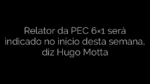 ​Relator da PEC 6×1 será indicado no início desta semana, diz Hugo Motta 